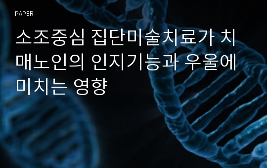 소조중심 집단미술치료가 치매노인의 인지기능과 우울에 미치는 영향