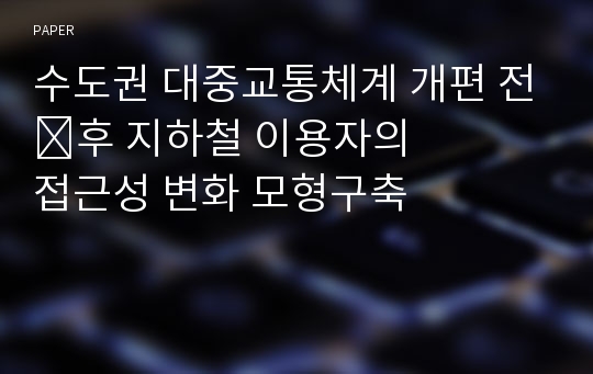 수도권 대중교통체계 개편 전&amp;#8901;후 지하철 이용자의 접근성 변화 모형구축