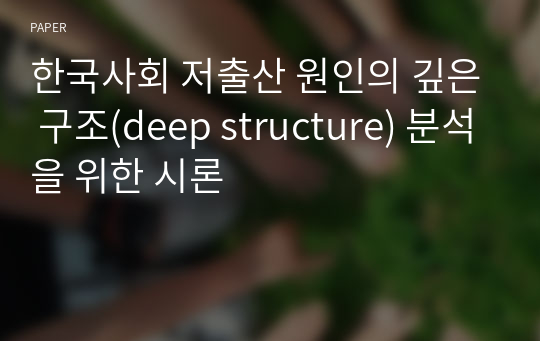 한국사회 저출산 원인의 깊은 구조(deep structure) 분석을 위한 시론