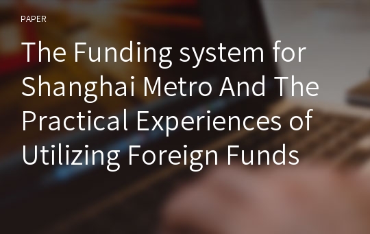 The Funding system for Shanghai Metro And The Practical Experiences of Utilizing Foreign Funds