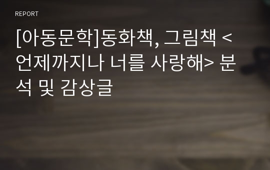 [아동문학]동화책, 그림책 &lt;언제까지나 너를 사랑해&gt; 분석 및 감상글