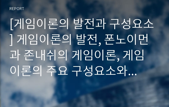 [게임이론의 발전과 구성요소] 게임이론의 발전, 폰노이먼과 존내쉬의 게임이론, 게임이론의 주요 구성요소와 기본전제