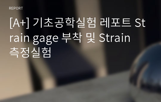 [A+] 기초공학실험 레포트 Strain gage 부착 및 Strain 측정실험