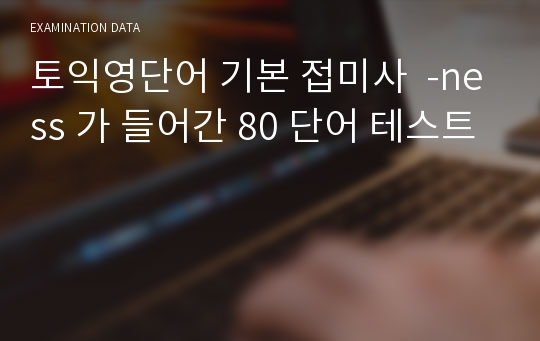 토익영단어 기본 접미사  -ness 가 들어간 80 단어 테스트