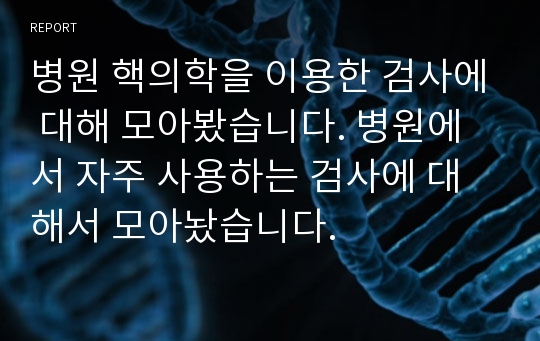 병원 핵의학을 이용한 검사에 대해 모아봤습니다. 병원에서 자주 사용하는 검사에 대해서 모아놨습니다.