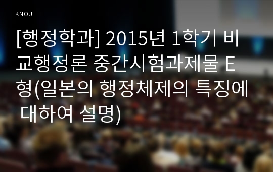 [행정학과] 2015년 1학기 비교행정론 중간시험과제물 E형(일본의 행정체제의 특징에 대하여 설명)