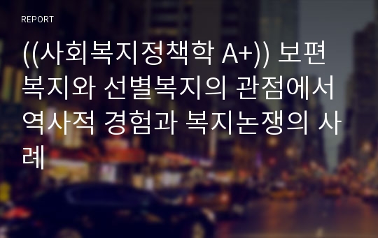 ((사회복지정책학 A+)) 보편복지와 선별복지의 관점에서 역사적 경험과 복지논쟁의 사례