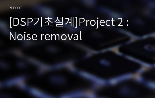 [DSP기초설계]Project 2 : Noise removal