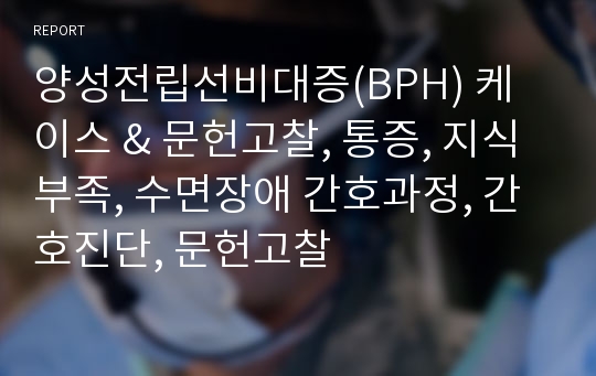 양성전립선비대증(BPH) 케이스 &amp; 문헌고찰, 통증, 지식부족, 수면장애 간호과정, 간호진단, 문헌고찰