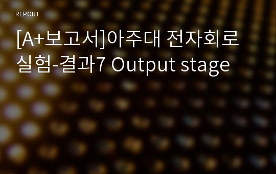 [A+보고서]아주대 전자회로 실험-결과7 Output stage