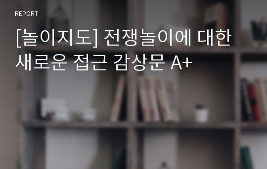 [놀이지도] 전쟁놀이에 대한 새로운 접근 감상문 A+