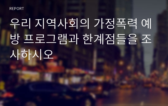 우리 지역사회의 가정폭력 예방 프로그램과 한계점들을 조사하시오