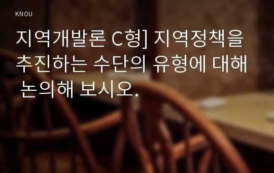 지역개발론 C형] 지역정책을 추진하는 수단의 유형에 대해 논의해 보시오.