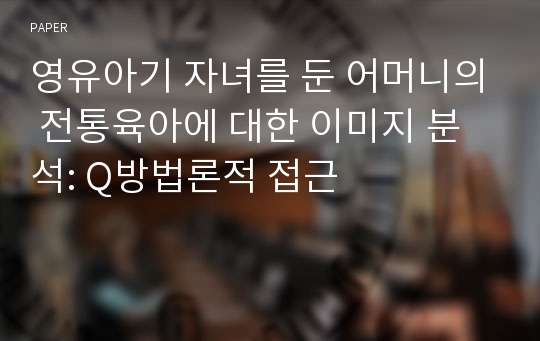 영유아기 자녀를 둔 어머니의 전통육아에 대한 이미지 분석: Q방법론적 접근