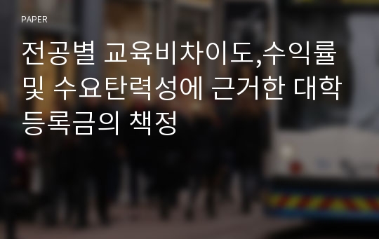 전공별 교육비차이도,수익률 및 수요탄력성에 근거한 대학등록금의 책정