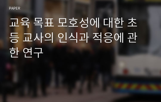 교육 목표 모호성에 대한 초등 교사의 인식과 적응에 관한 연구