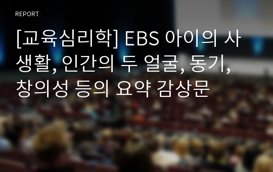 [교육심리학] EBS 아이의 사생활, 인간의 두 얼굴, 동기, 창의성 등의 요약 감상문