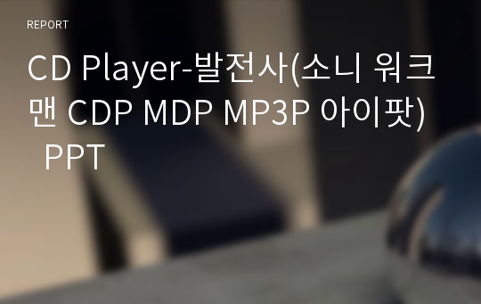 CD Player-발전사(소니 워크맨 CDP MDP MP3P 아이팟)  PPT