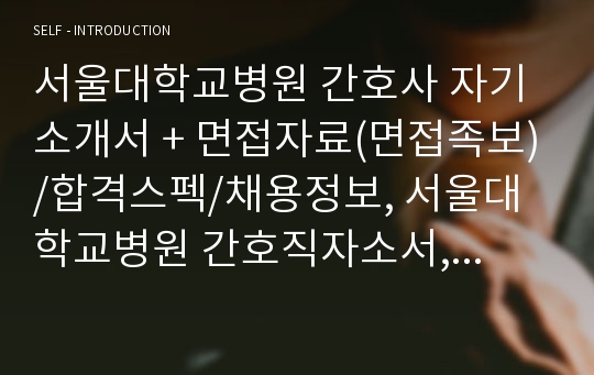 [추천][합격 자기소개서] 2020 간호사 합격자기소개서(서울대학교병원 간호사 자기소개서와 면접후기)