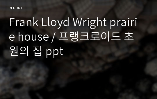 Frank Lloyd Wright prairie house / 프랭크로이드 초원의 집 ppt