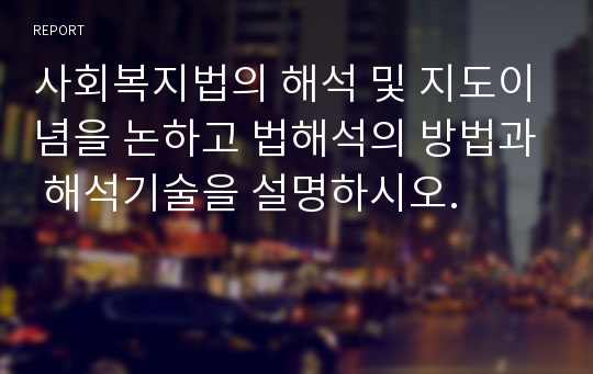 사회복지법의 해석 및 지도이념을 논하고 법해석의 방법과 해석기술을 설명하시오.