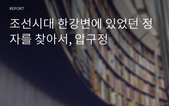 조선시대 한강변에 있었던 정자를 찾아서, 압구정