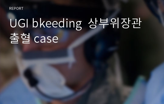 UGI bkeeding  상부위장관 출혈 case