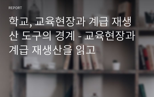 학교, 교육현장과 계급 재생산 도구의 경계 - 교육현장과 계급 재생산을 읽고