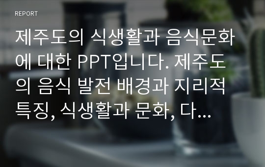 제주도의 식생활과 음식문화에 대한 PPT입니다. 제주도의 음식 발전 배경과 지리적 특징, 식생활과 문화, 다양한 제주도 음식들과 대표 특산물 축제 들을 알아보았습니다.