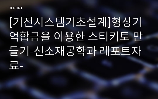 [기전시스템기초설계]형상기억합금을 이용한 스티키토 만들기-신소재공학과 레포트자료-