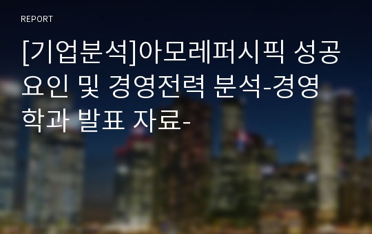 [기업분석]아모레퍼시픽 성공요인 및 경영전력 분석-경영학과 발표 자료-