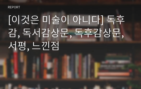 [이것은 미술이 아니다] 독후감, 독서감상문, 독후감상문, 서평, 느낀점