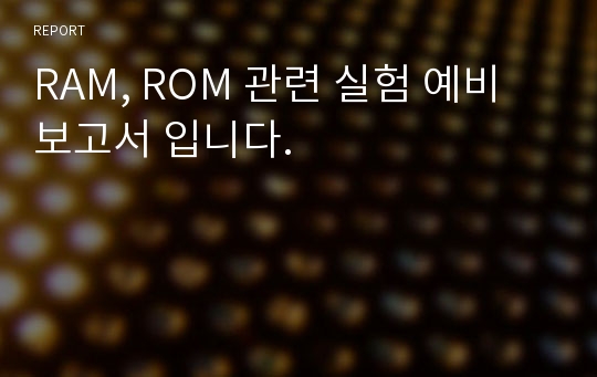 RAM, ROM 관련 실험 예비보고서 입니다.
