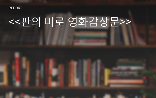 판의 미로 감상문 (판의 미로 영화감상문,판의미로 감상문,판의 미로를 보고,판의 미로 줄거리,분석,이해,독후감,독서감상문,해석,비판)