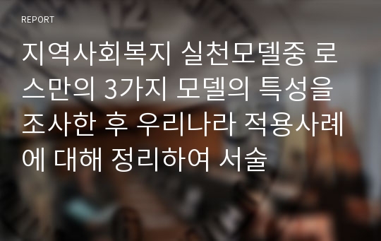 지역사회복지 실천모델중 로스만의 3가지 모델의 특성을 조사한 후 우리나라 적용사례에 대해 정리하여 서술