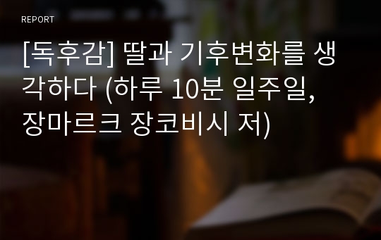 [독후감] 딸과 기후변화를 생각하다 (하루 10분 일주일, 장마르크 장코비시 저)