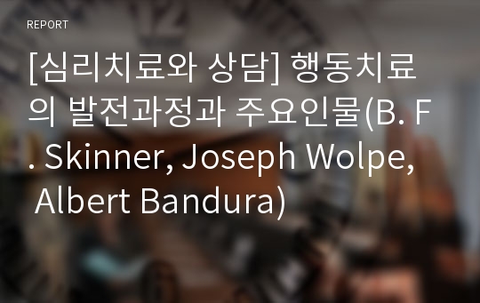 [심리치료와 상담] 행동치료의 발전과정과 주요인물(B. F. Skinner, Joseph Wolpe, Albert Bandura)