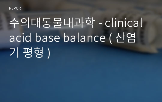 수의대동물내과학 - clinical acid base balance ( 산염기 평형 )