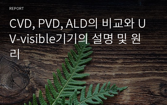 CVD, PVD, ALD의 비교와 UV-visible기기의 설명 및 원리