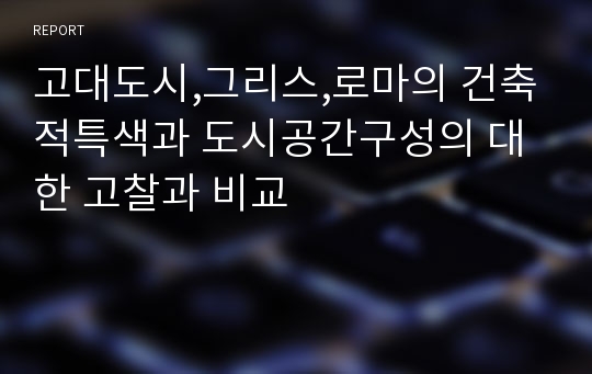 고대도시,그리스,로마의 건축적특색과 도시공간구성의 대한 고찰과 비교