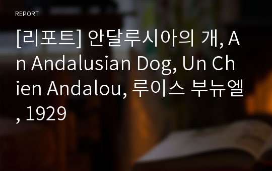 [리포트] 안달루시아의 개, An Andalusian Dog, Un Chien Andalou, 루이스 부뉴엘, 1929