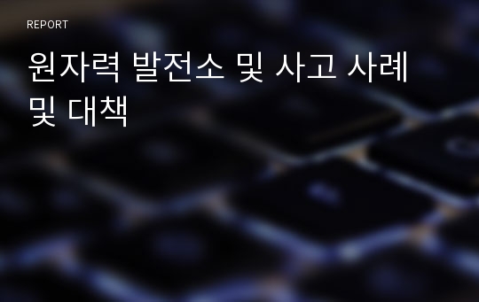 원자력 발전소 및 사고 사례 및 대책