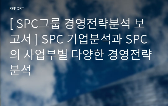 [ SPC그룹 경영전략분석 보고서 ] SPC 기업분석과 SPC의 사업부별 다양한 경영전략분석