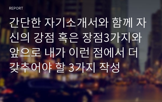 간단한 자기소개서와 함께 자신의 강점 혹은 장점3가지와 앞으로 내가 이런 점에서 더 갖추어야 할 3가지 작성