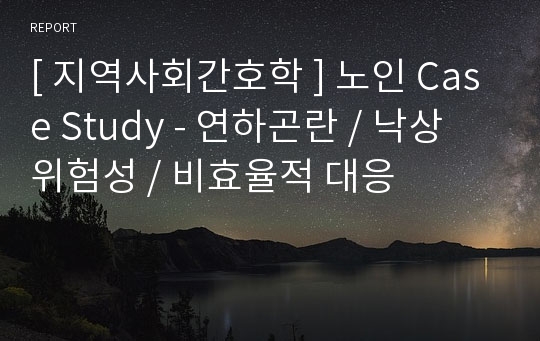 [ 지역사회간호학 ] 노인 Case Study - 연하곤란 / 낙상 위험성 / 비효율적 대응