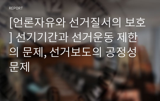 [언론자유와 선거질서의 보호] 선기기간과 선거운동 제한의 문제, 선거보도의 공정성문제