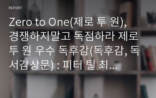 Zero to One(제로 투 원), 경쟁하지말고 독점하라 제로 투 원 우수 독후감(독후감, 독서감상문) : 피터 틸 최고의 경영서적