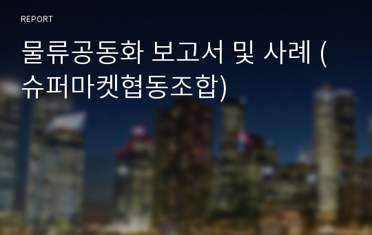 물류공동화 보고서 및 사례 (슈퍼마켓협동조합)