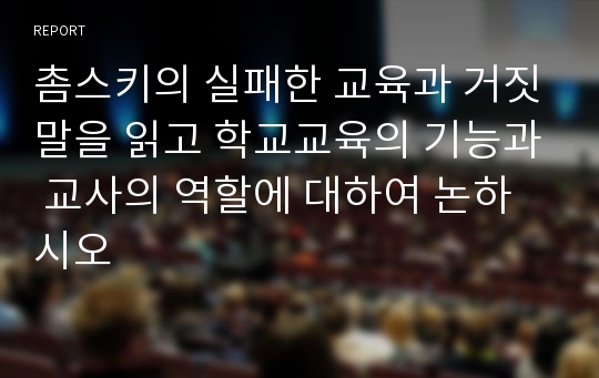 촘스키의 실패한 교육과 거짓말을 읽고 학교교육의 기능과 교사의 역할에 대하여 논하시오