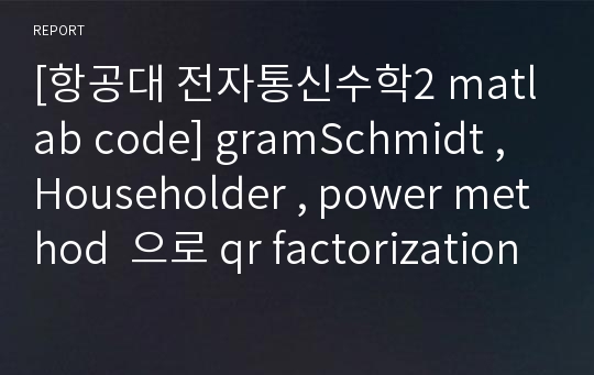 [항공대 전자통신수학2 matlab code] gramSchmidt , Householder , power method  으로 qr factorization 하고 eigen value 구하기